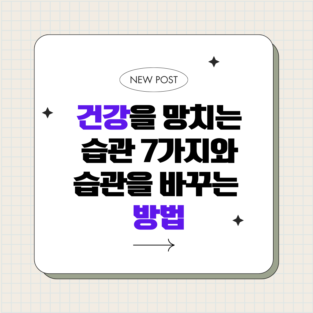 건강을 망치는 습관 7가지와 습관을 바꾸는 방법